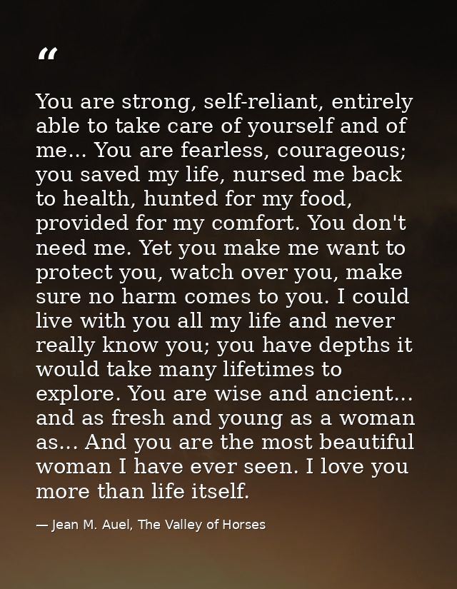 You are strong, self-reliant, entirely able to take care of yourself and of me... You are fearless, courageous; you save — Jean M. Auel, The Valley of Horses