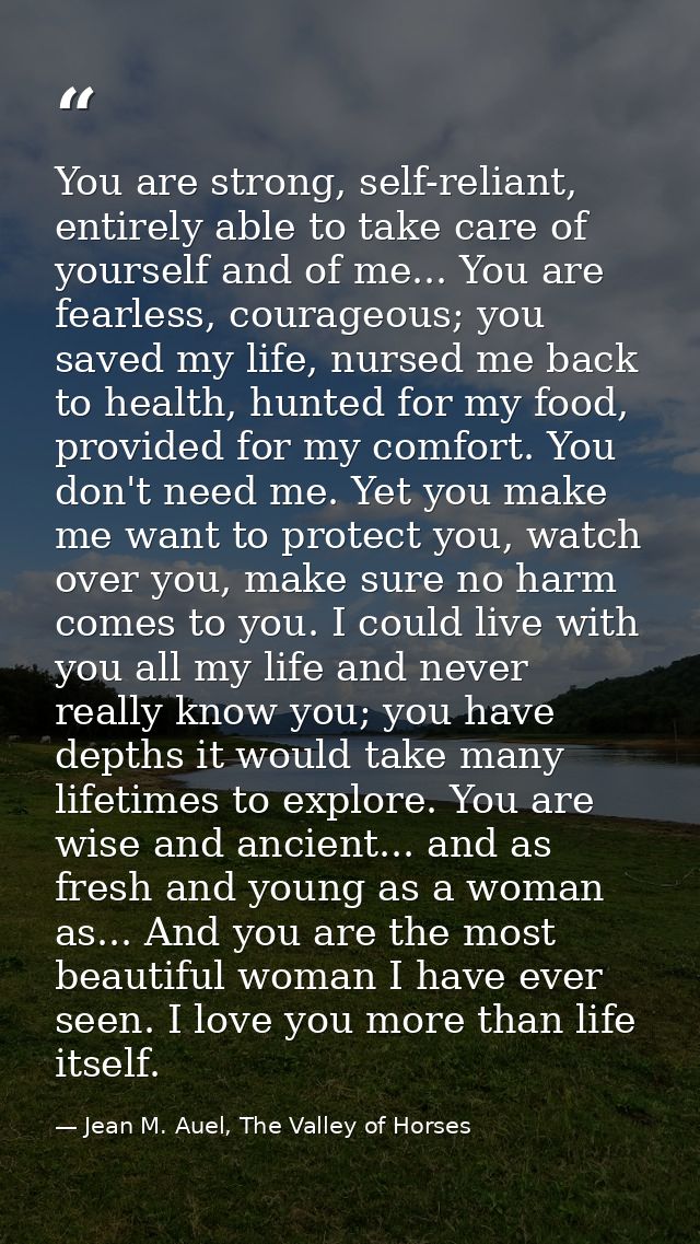 You are strong, self-reliant, entirely able to take care of yourself and of me... You are fearless, courageous; you save — Jean M. Auel, The Valley of Horses