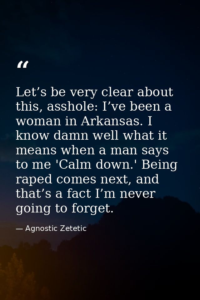 Let’s be very clear about this, asshole: I’ve been a woman in Arkansas. I know damn well what it means when a man says t — Agnostic Zetetic