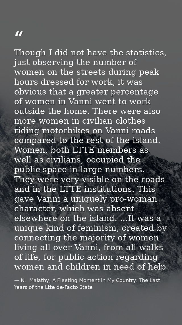 Though I did not have the statistics, just observing the number of women on the streets during peak hours dressed for wo — N.  Malathy, A Fleeting Moment in My Country: The Last Years of the Ltte de-Facto State