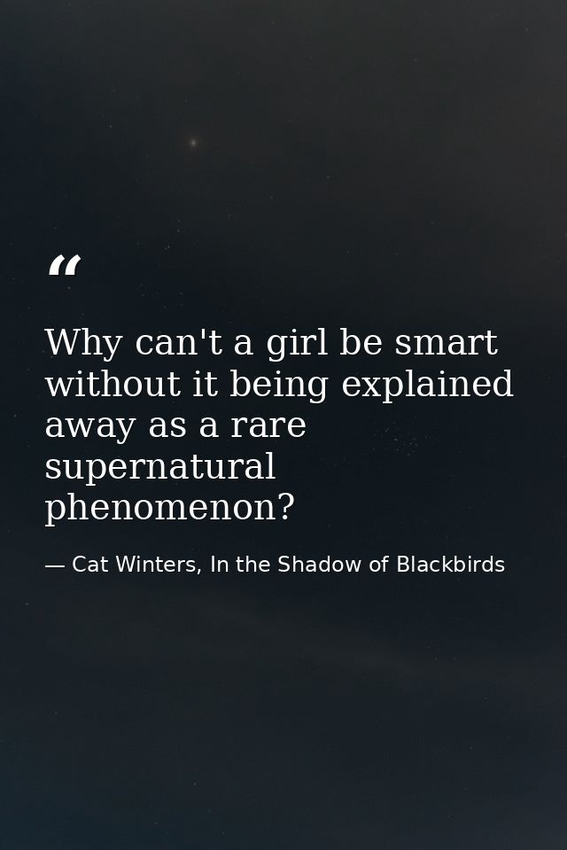 Why can't a girl be smart without it being explained away as a rare supernatural phenomenon? — Cat Winters, In the Shadow of Blackbirds