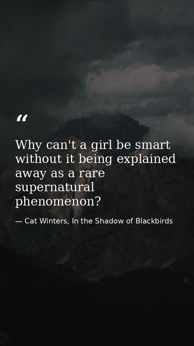 Why can't a girl be smart without it being explained away as a rare supernatural phenomenon? — Cat Winters, In the Shadow of Blackbirds
