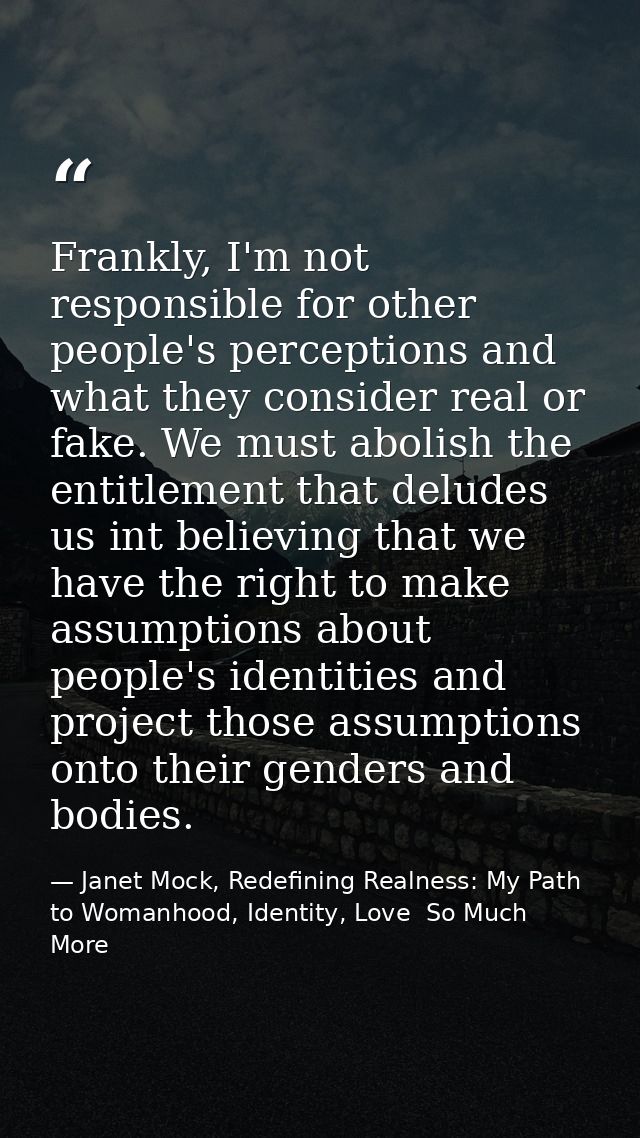 Frankly, I'm not responsible for other people's perceptions and what they consider real or fake. We must abolish the ent — Janet Mock, Redefining Realness: My Path to Womanhood, Identity, Love  So Much More