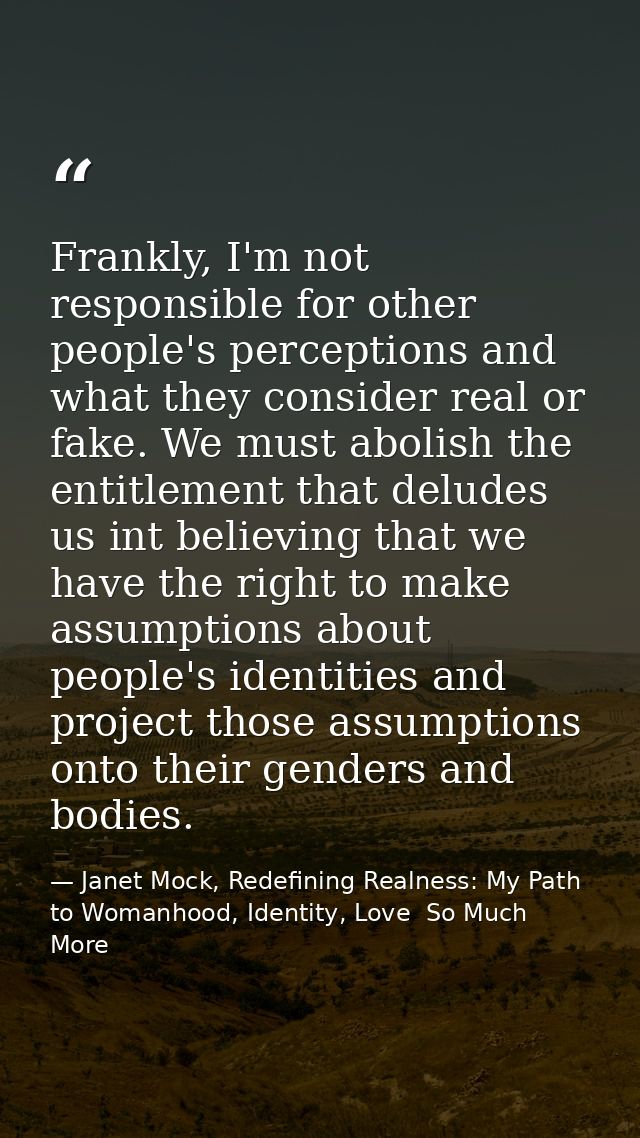 Frankly, I'm not responsible for other people's perceptions and what they consider real or fake. We must abolish the ent — Janet Mock, Redefining Realness: My Path to Womanhood, Identity, Love  So Much More