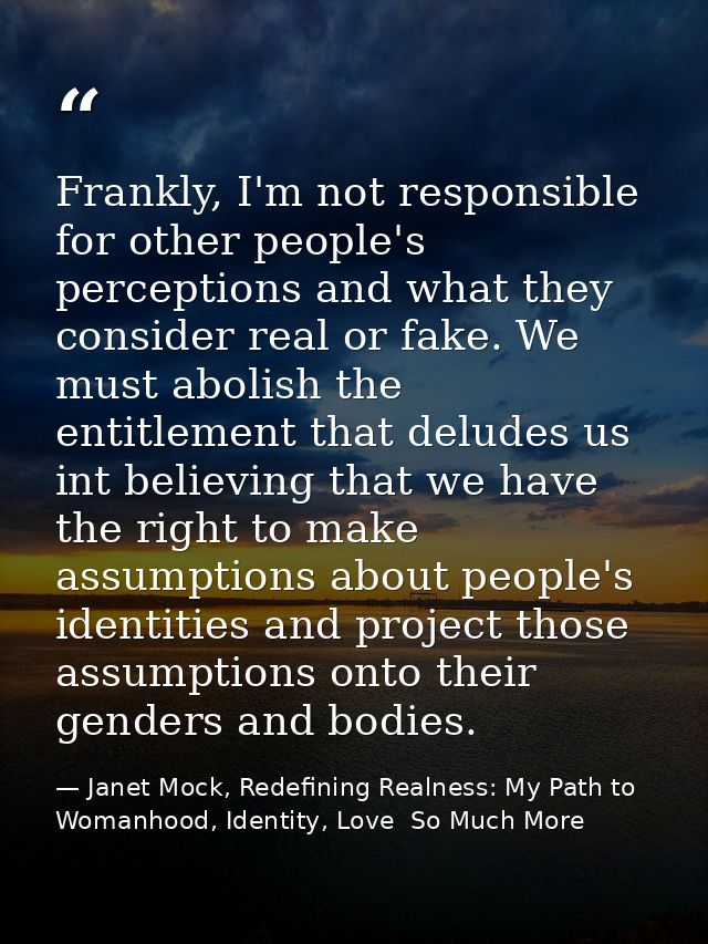 Frankly, I'm not responsible for other people's perceptions and what they consider real or fake. We must abolish the ent — Janet Mock, Redefining Realness: My Path to Womanhood, Identity, Love  So Much More