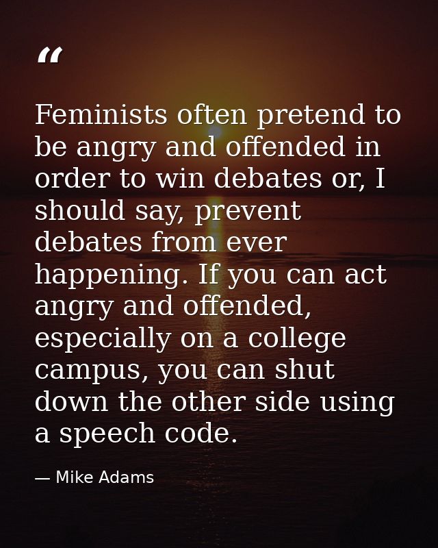 Feminists often pretend to be angry and offended in order to win debates or, I should say, prevent debates from ever hap — Mike Adams