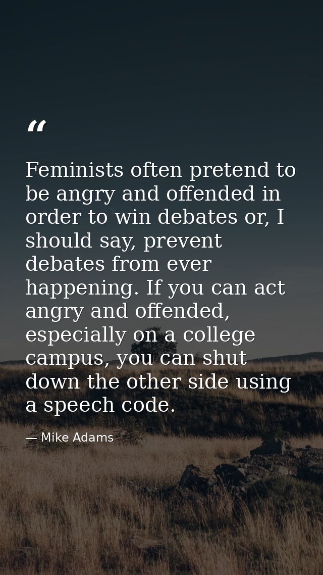 Feminists often pretend to be angry and offended in order to win debates or, I should say, prevent debates from ever hap — Mike Adams