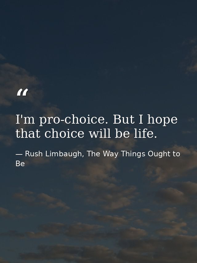 I'm pro-choice. But I hope that choice will be life. — Rush Limbaugh, The Way Things Ought to Be