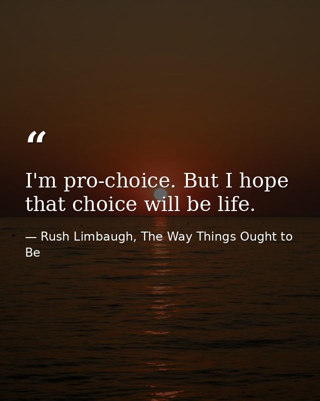 I'm pro-choice. But I hope that choice will be life. — Rush Limbaugh, The Way Things Ought to Be