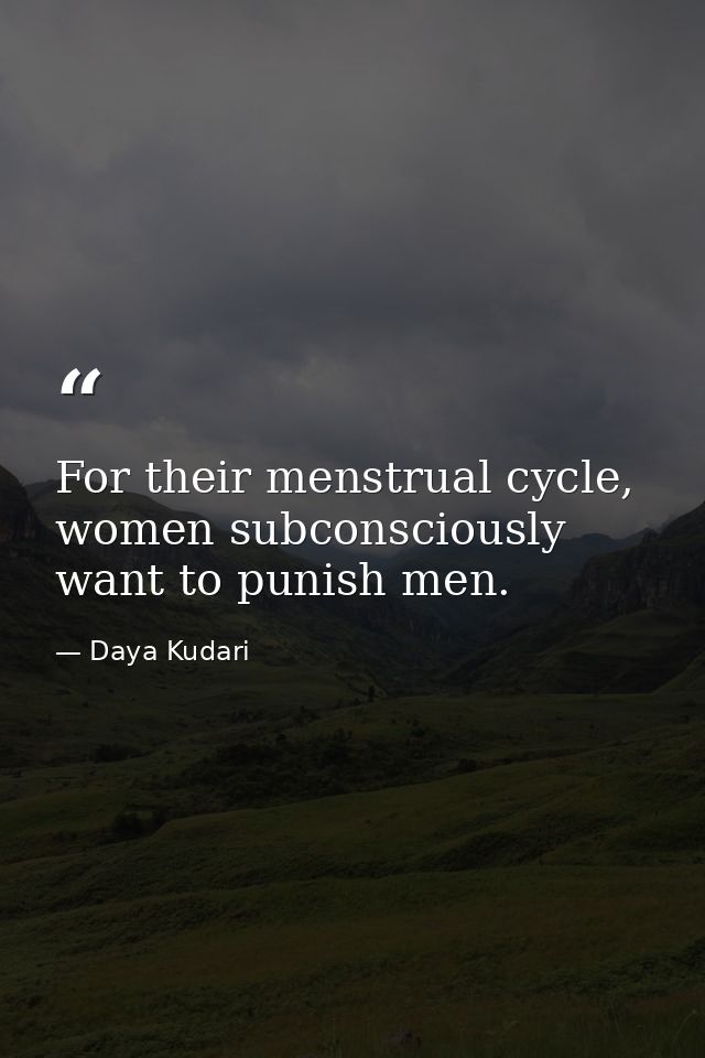 For their menstrual cycle, women subconsciously want to punish men. — Daya Kudari
