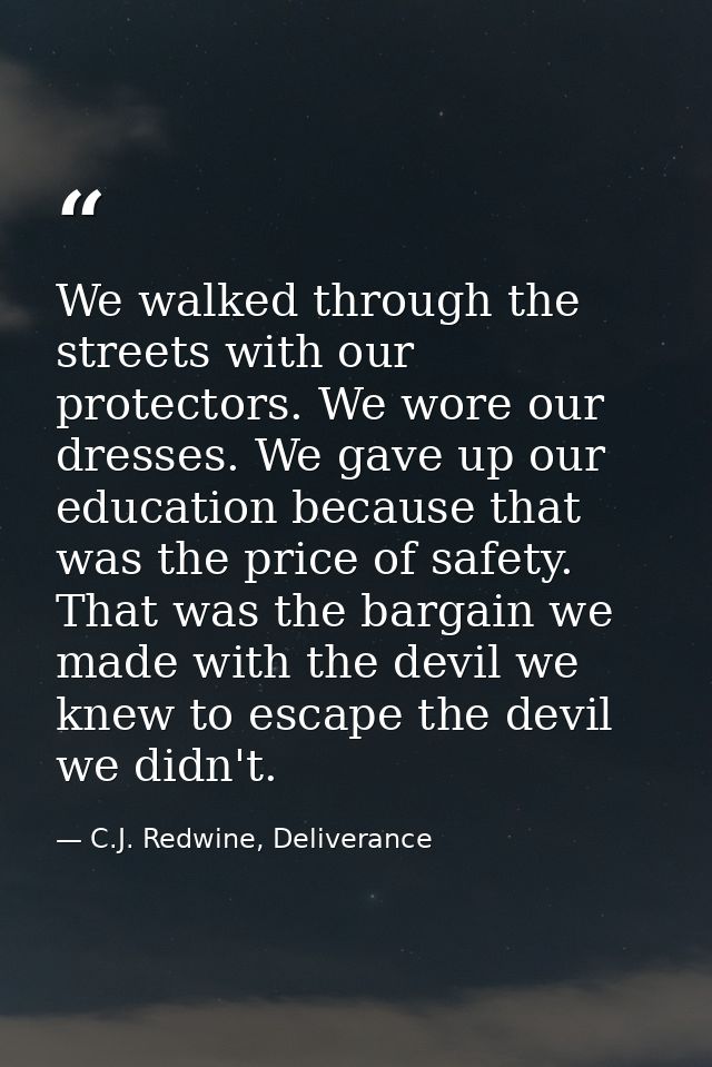 We walked through the streets with our protectors. We wore our dresses. We gave up our education because that was the pr — C.J. Redwine, Deliverance