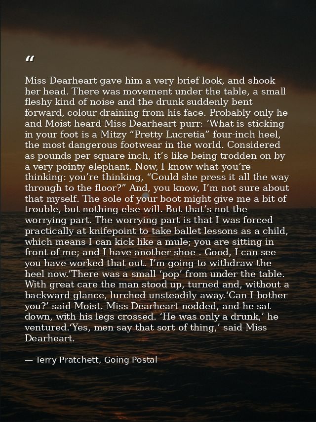 Miss Dearheart gave him a very brief look, and shook her head. There was movement under the table, a small fleshy kind o — Terry Pratchett, Going Postal