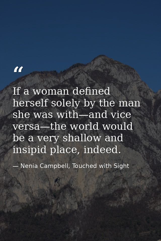 If a woman defined herself solely by the man she was with—and vice versa—the world would be a very shallow and insipid p — Nenia Campbell, Touched with Sight