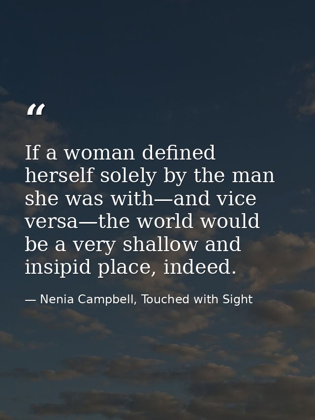 If a woman defined herself solely by the man she was with—and vice versa—the world would be a very shallow and insipid p — Nenia Campbell, Touched with Sight