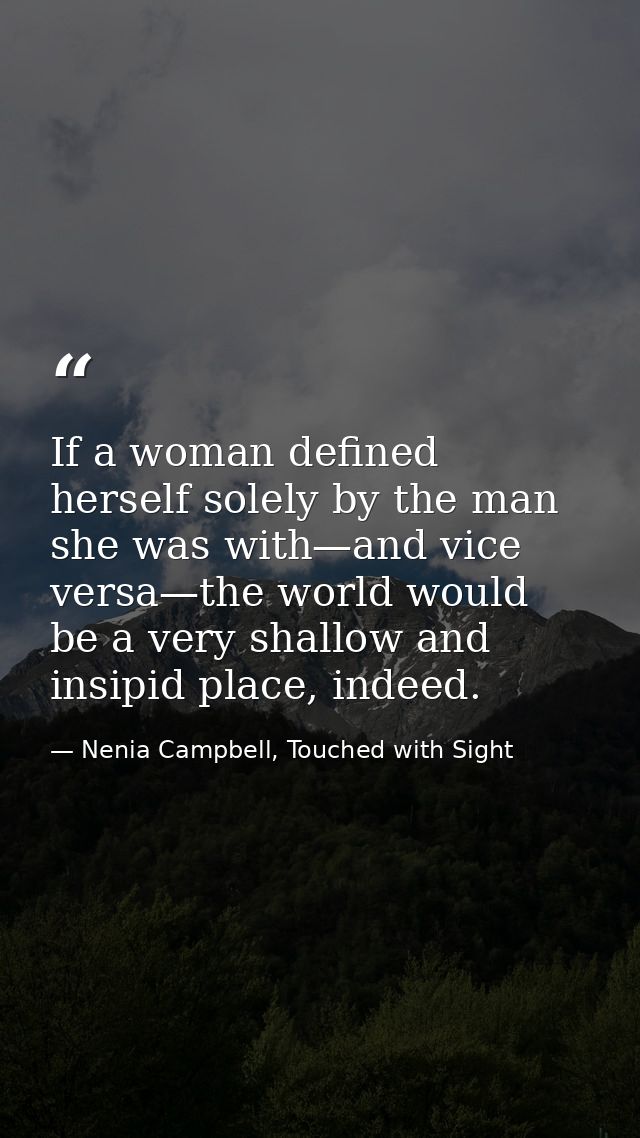 If a woman defined herself solely by the man she was with—and vice versa—the world would be a very shallow and insipid p — Nenia Campbell, Touched with Sight