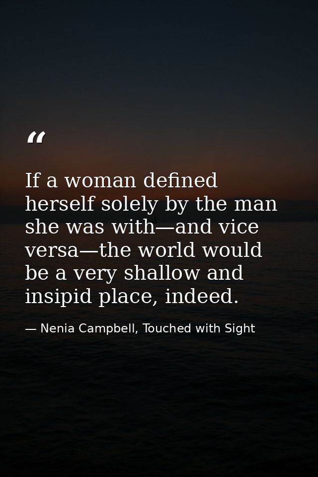 If a woman defined herself solely by the man she was with—and vice versa—the world would be a very shallow and insipid p — Nenia Campbell, Touched with Sight