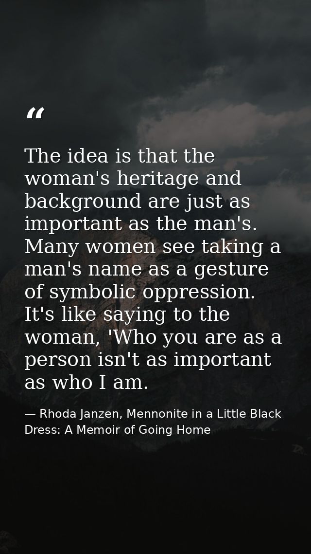 The idea is that the woman's heritage and background are just as important as the man's. Many women see taking a man's n — Rhoda Janzen, Mennonite in a Little Black Dress: A Memoir of Going Home