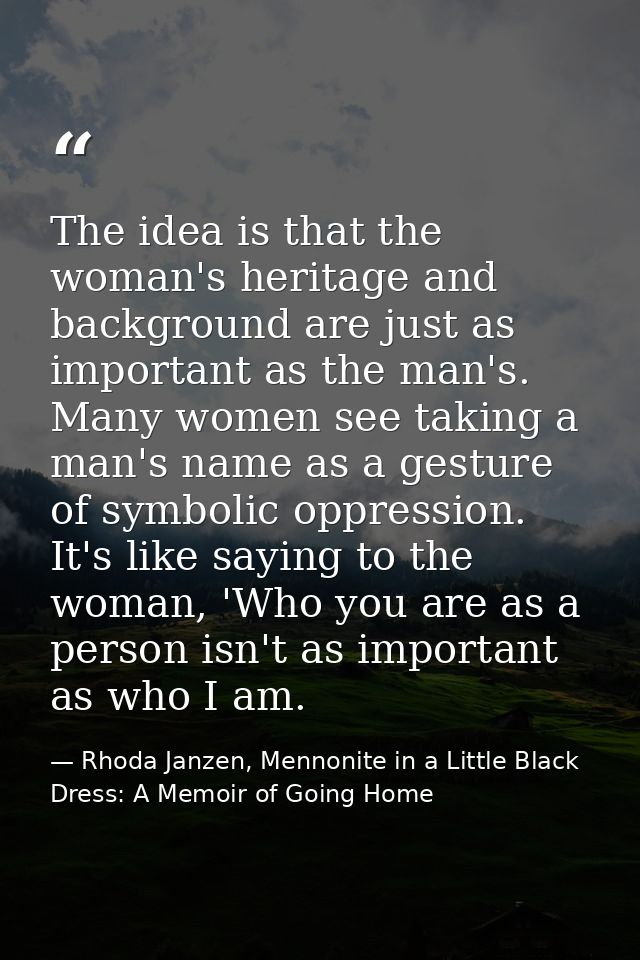 The idea is that the woman's heritage and background are just as important as the man's. Many women see taking a man's n — Rhoda Janzen, Mennonite in a Little Black Dress: A Memoir of Going Home
