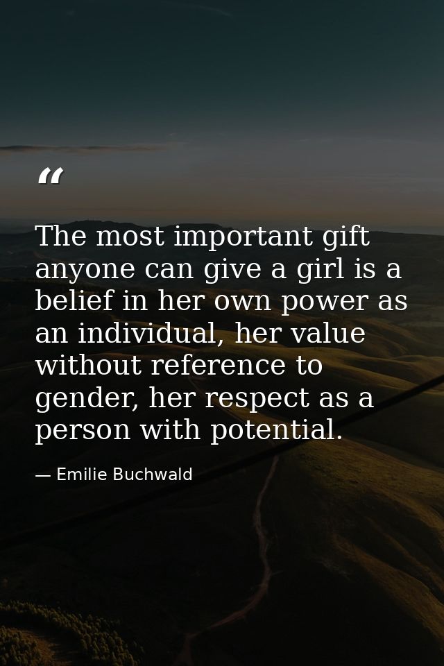 The most important gift anyone can give a girl is a belief in her own power as an individual, her value without referenc — Emilie Buchwald