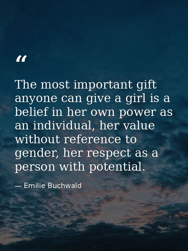 The most important gift anyone can give a girl is a belief in her own power as an individual, her value without referenc — Emilie Buchwald
