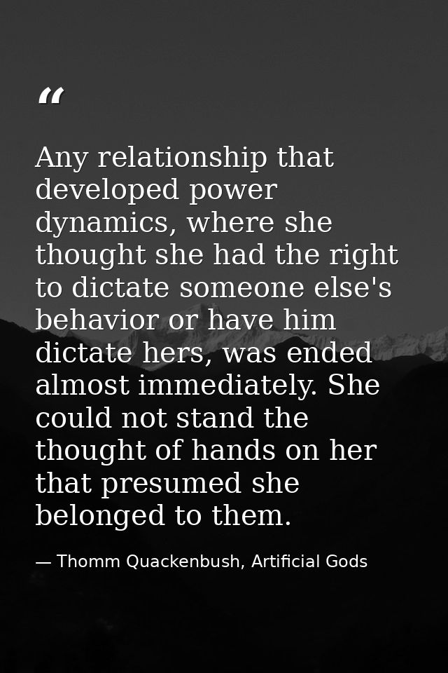 Any relationship that developed power dynamics, where she thought she had the right to dictate someone else's behavior o — Thomm Quackenbush, Artificial Gods