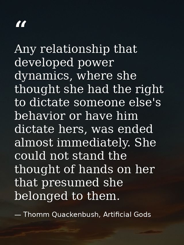 Any relationship that developed power dynamics, where she thought she had the right to dictate someone else's behavior o — Thomm Quackenbush, Artificial Gods