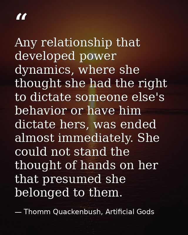 Any relationship that developed power dynamics, where she thought she had the right to dictate someone else's behavior o — Thomm Quackenbush, Artificial Gods
