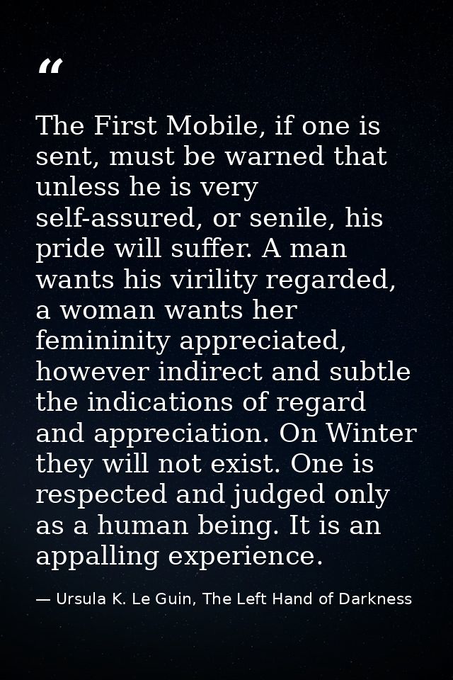 The First Mobile, if one is sent, must be warned that unless he is very self-assured, or senile, his pride will suffer.  — Ursula K. Le Guin, The Left Hand of Darkness