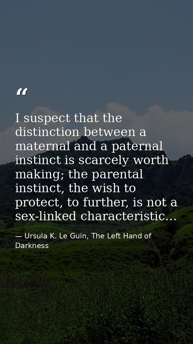 I suspect that the distinction between a maternal and a paternal instinct is scarcely worth making; the parental instinc — Ursula K. Le Guin, The Left Hand of Darkness