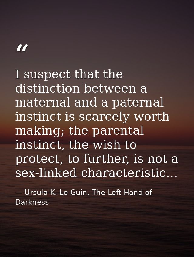 I suspect that the distinction between a maternal and a paternal instinct is scarcely worth making; the parental instinc — Ursula K. Le Guin, The Left Hand of Darkness