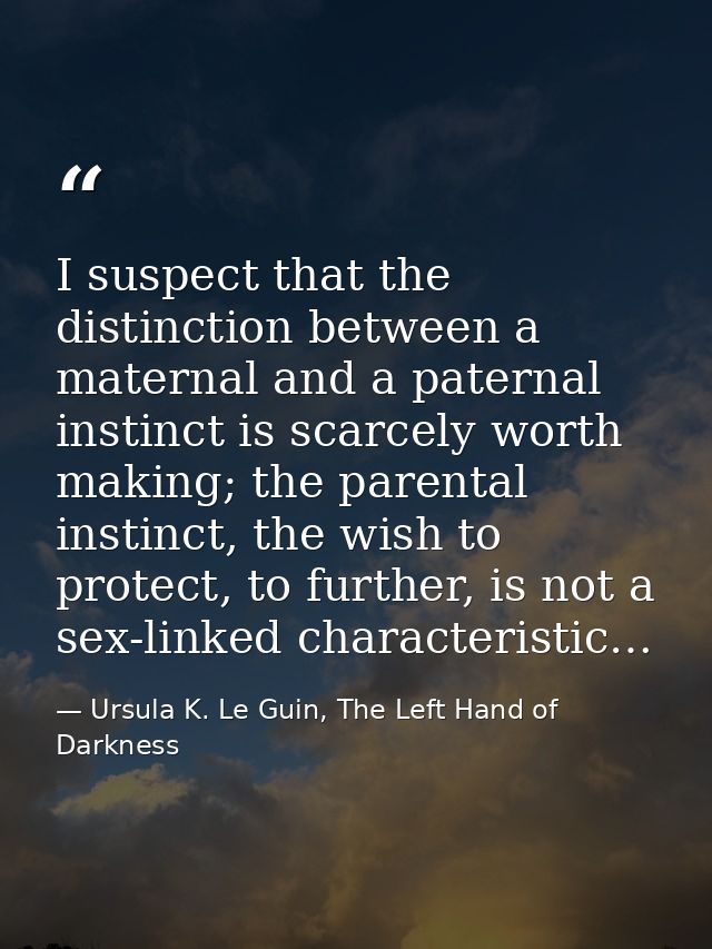 I suspect that the distinction between a maternal and a paternal instinct is scarcely worth making; the parental instinc — Ursula K. Le Guin, The Left Hand of Darkness