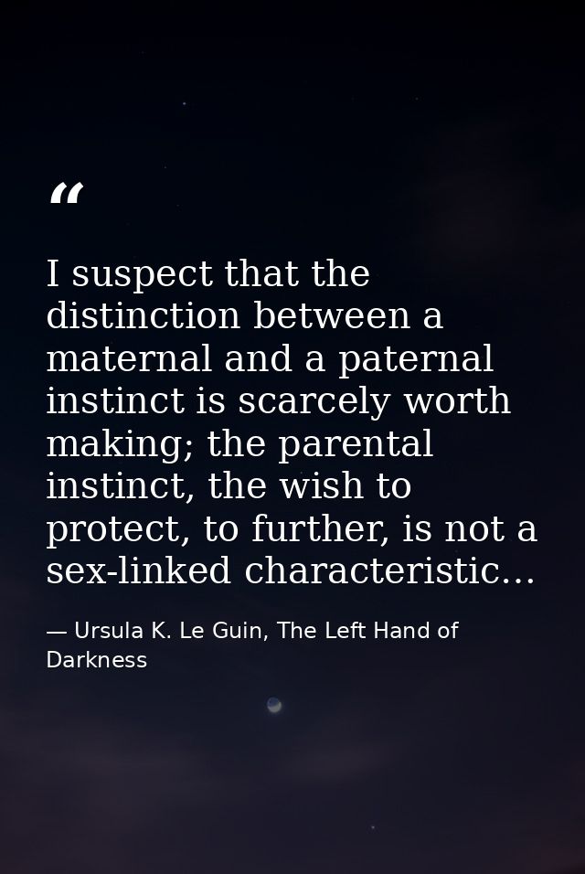 I suspect that the distinction between a maternal and a paternal instinct is scarcely worth making; the parental instinc — Ursula K. Le Guin, The Left Hand of Darkness