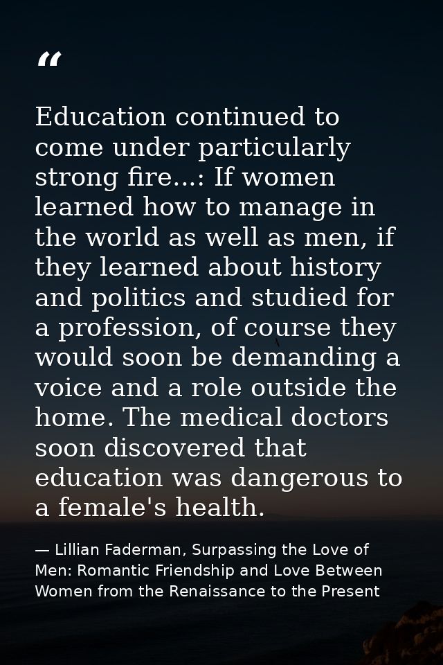 Education continued to come under particularly strong fire...: If women learned how to manage in the world as well as me — Lillian Faderman, Surpassing the Love of Men: Romantic Friendship and Love Between Women from the Renaissance to the Present