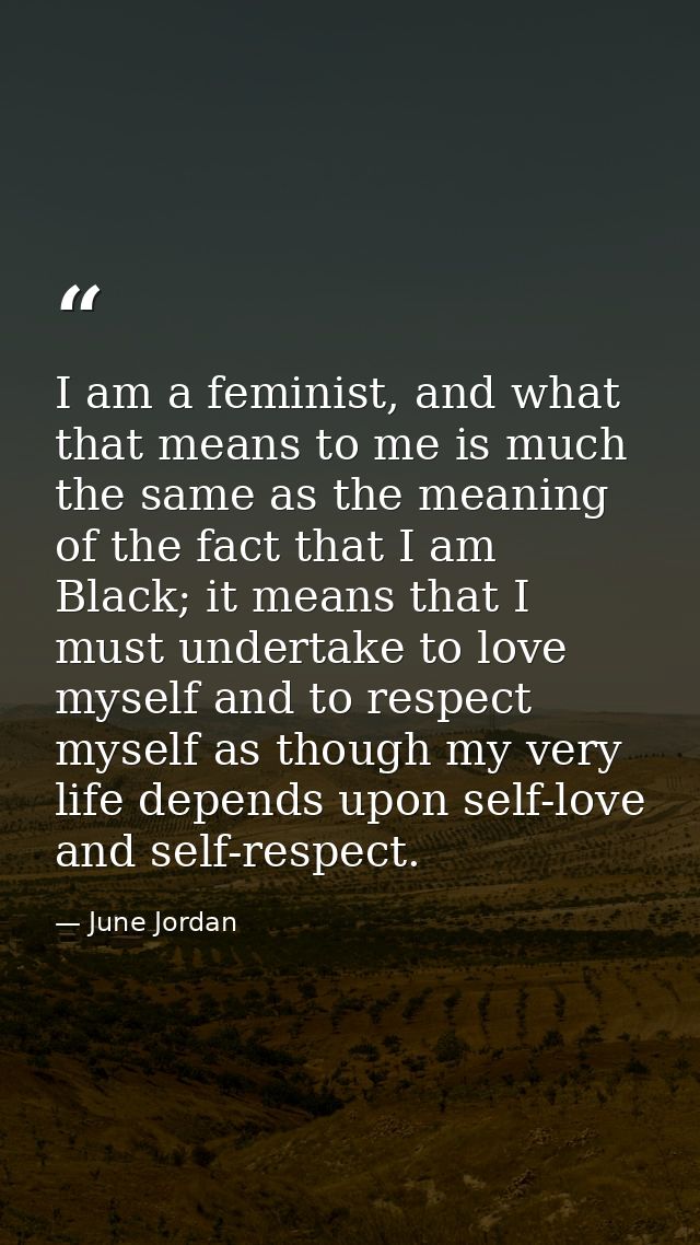 I am a feminist, and what that means to me is much the same as the meaning of the fact that I am Black; it means that I  — June Jordan