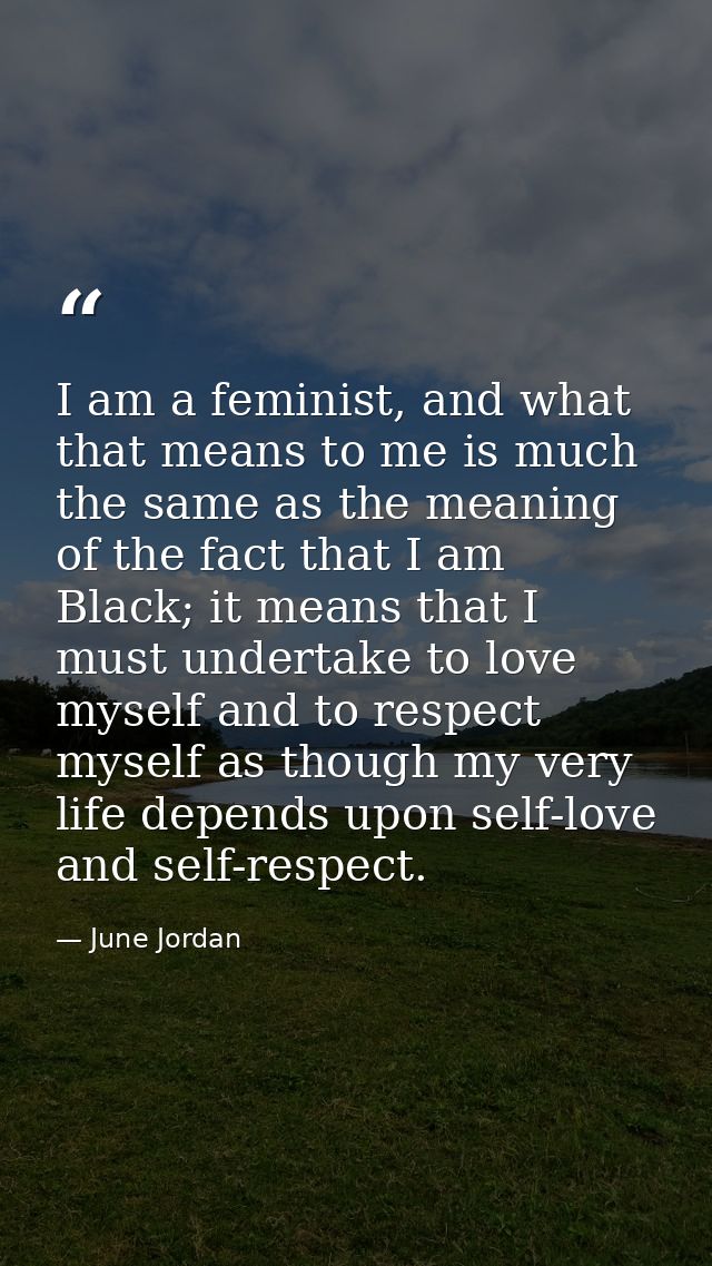 I am a feminist, and what that means to me is much the same as the meaning of the fact that I am Black; it means that I  — June Jordan