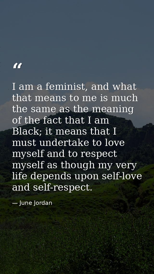 I am a feminist, and what that means to me is much the same as the meaning of the fact that I am Black; it means that I  — June Jordan