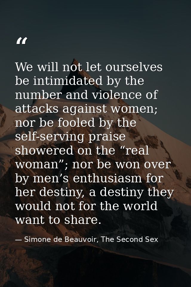 We will not let ourselves be intimidated by the number and violence of attacks against women; nor be fooled by the self- — Simone de Beauvoir, The Second Sex