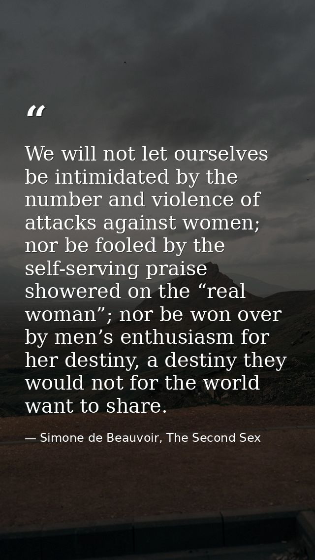 We will not let ourselves be intimidated by the number and violence of attacks against women; nor be fooled by the self- — Simone de Beauvoir, The Second Sex