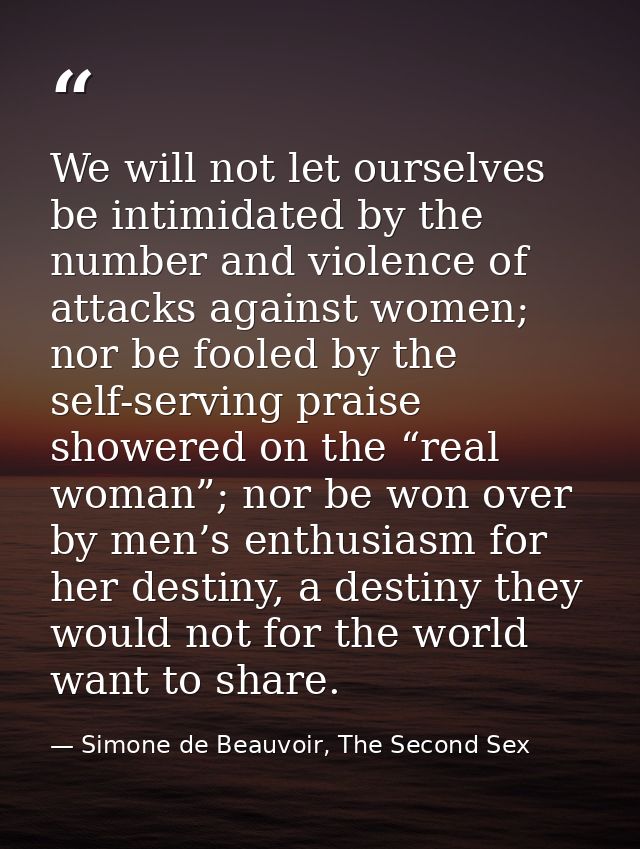 We will not let ourselves be intimidated by the number and violence of attacks against women; nor be fooled by the self- — Simone de Beauvoir, The Second Sex
