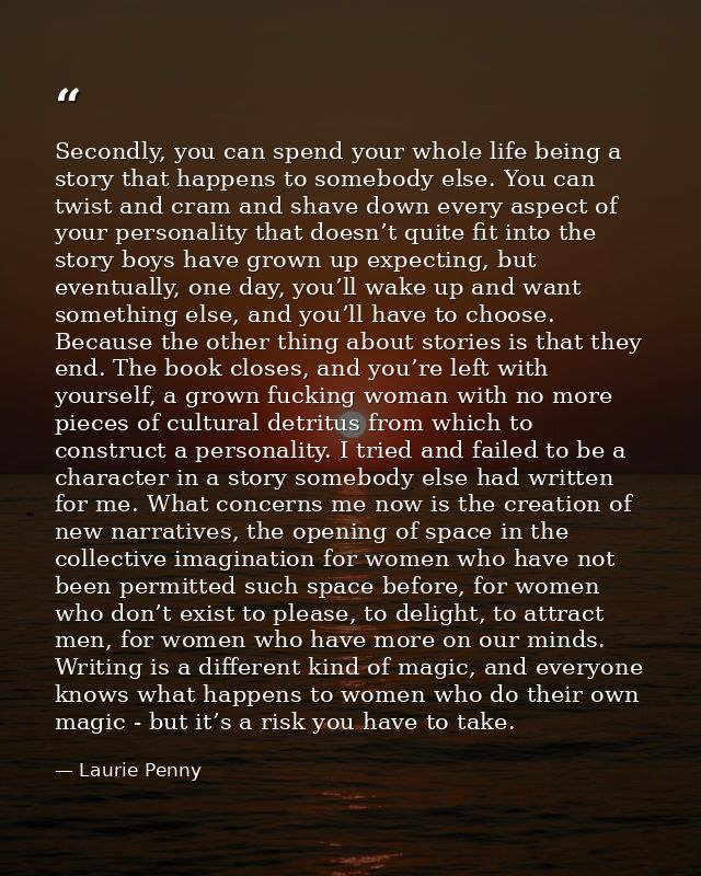 Secondly, you can spend your whole life being a story that happens to somebody else. You can twist and cram and shave do — Laurie Penny