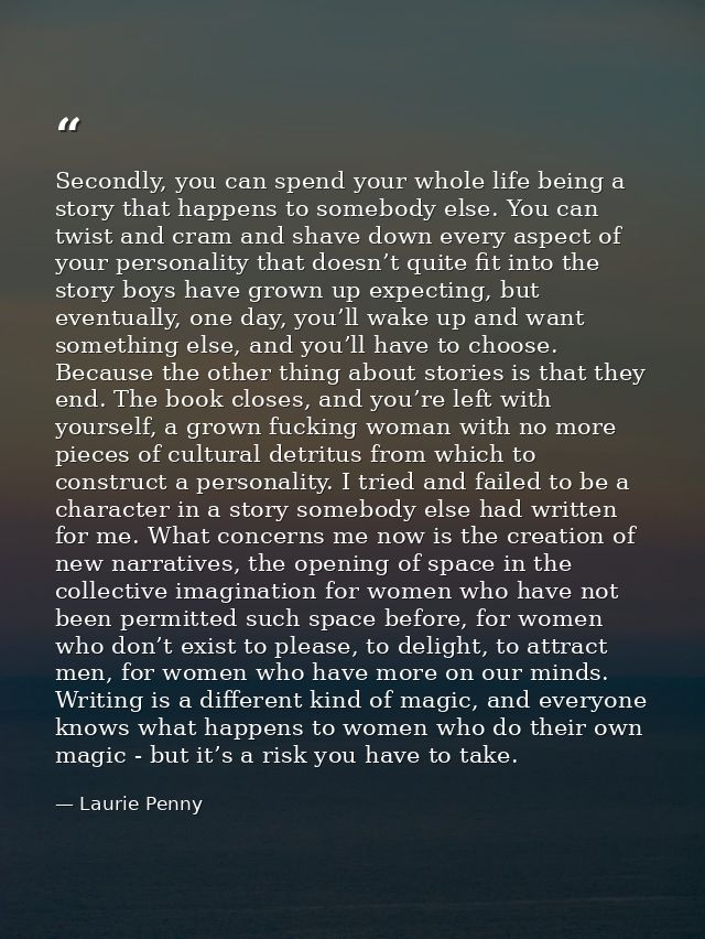 Secondly, you can spend your whole life being a story that happens to somebody else. You can twist and cram and shave do — Laurie Penny