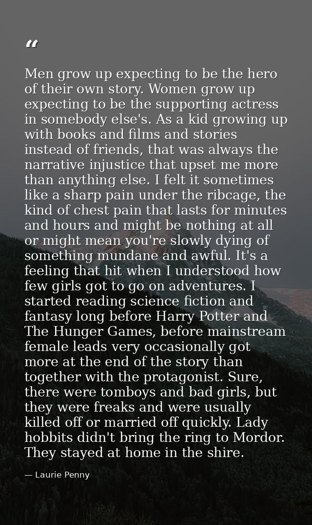 Men grow up expecting to be the hero of their own story. Women grow up expecting to be the supporting actress in somebod — Laurie Penny