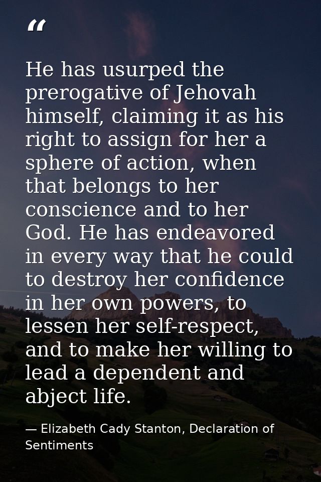 He has usurped the prerogative of Jehovah himself, claiming it as his right to assign for her a sphere of action, when t — Elizabeth Cady Stanton, Declaration of Sentiments