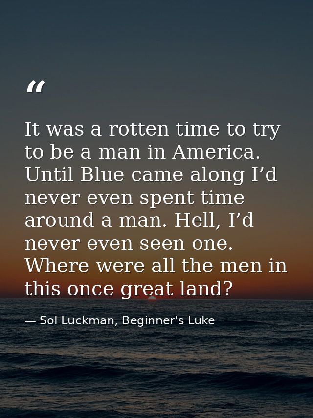It was a rotten time to try to be a man in America. Until Blue came along I’d never even spent time around a man. Hell,  — Sol Luckman, Beginner's Luke