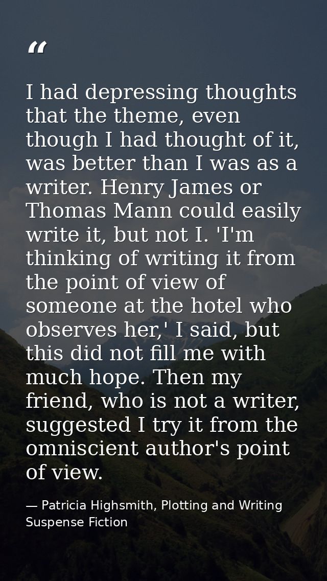 I had depressing thoughts that the theme, even though I had thought of it, was better than I was as a writer. Henry Jame — Patricia Highsmith, Plotting and Writing Suspense Fiction