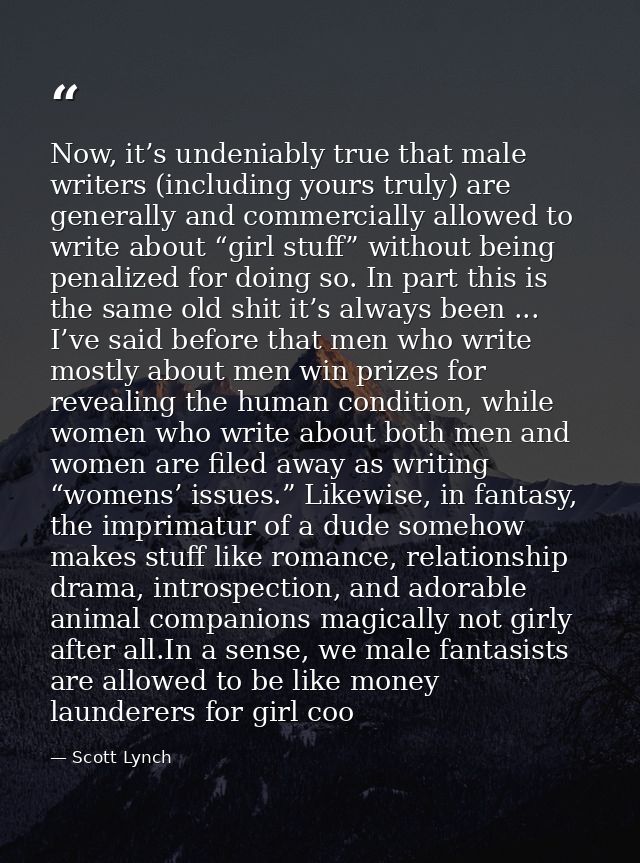 Now, it’s undeniably true that male writers (including yours truly) are generally and commercially allowed to write abou — Scott Lynch