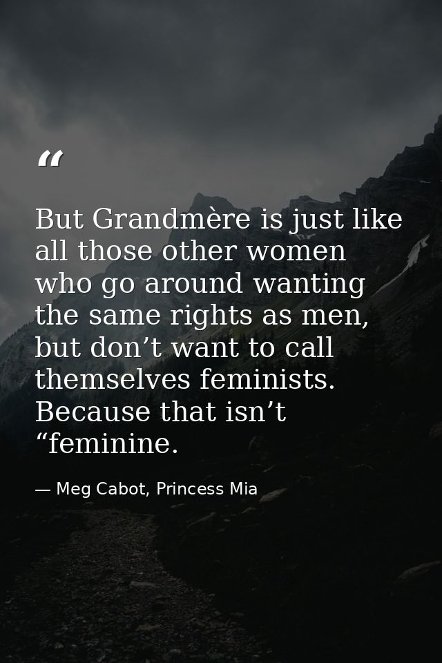 But Grandmère is just like all those other women who go around wanting the same rights as men, but don’t want to call th — Meg Cabot, Princess Mia