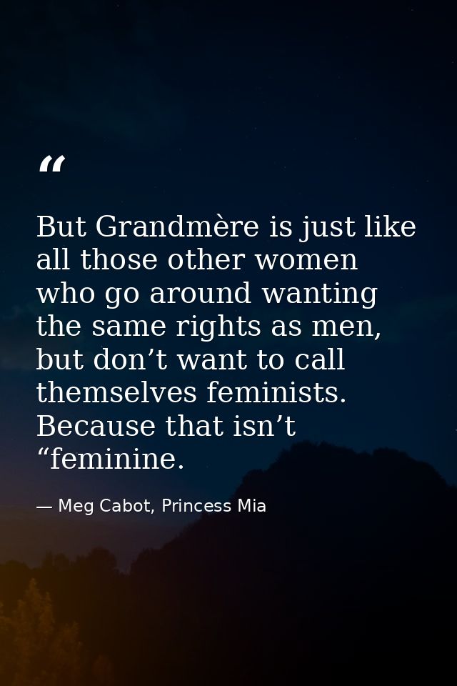 But Grandmère is just like all those other women who go around wanting the same rights as men, but don’t want to call th — Meg Cabot, Princess Mia