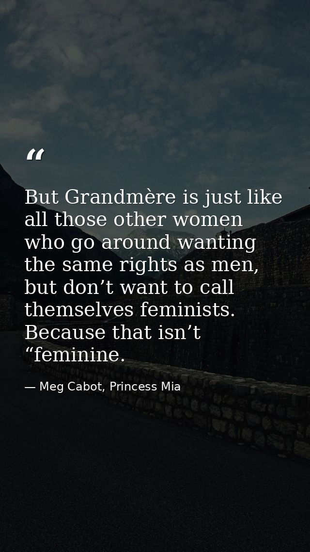 But Grandmère is just like all those other women who go around wanting the same rights as men, but don’t want to call th — Meg Cabot, Princess Mia