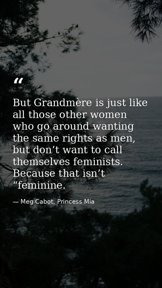But Grandmère is just like all those other women who go around wanting the same rights as men, but don’t want to call th — Meg Cabot, Princess Mia